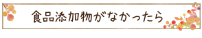 食品添加物がなかったら