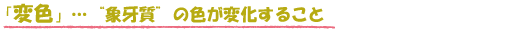 「変色」…“象牙質”の色が変化すること
