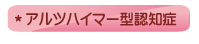 ＊アルツハイマー型認知症