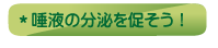 ＊唾液の分泌を促そう！