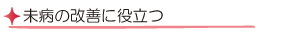 未病の改善に役立つ