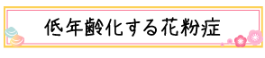 低年齢化する花粉症