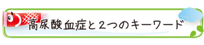 高尿酸血症と２つのキーワード