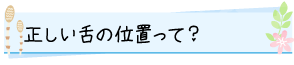 正しい舌の位置って？