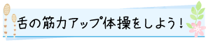 舌の筋力アップ体操をしよう！