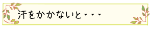 汗をかかないと・・・