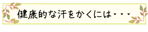 健康的な汗をかくには・・・