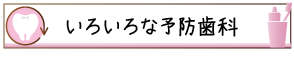 いろいろな予防歯科