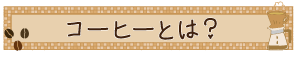 コーヒーとは？