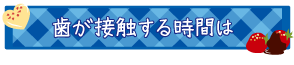 歯が接触する時間は