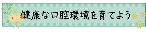 健康な口腔環境を育てよう