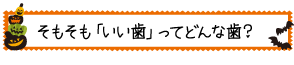 そもそも「いい歯」ってどんな歯？