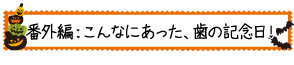 番外編：こんなにあった、歯の記念日