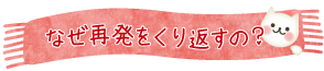 なぜ再発をくり返すの？