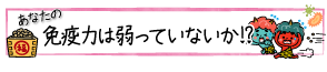 あなたの免疫力は弱っていないか!?