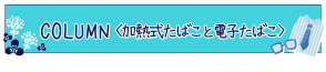 Column《加熱式タバコ・電子タバコ》