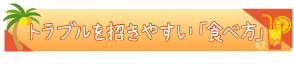 トラブルを招きやすい「食べ方」