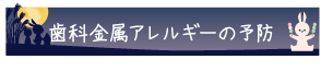 歯科金属アレルギーの予防