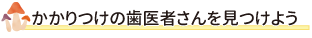 かかりつけの歯医者さんを見つけよう