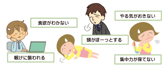 ・頭がぼーっとする　・眠けに襲われる　・集中力が保てない　・食欲がわかない　・やる気がおきない