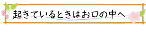 起きているときはお口の中へ