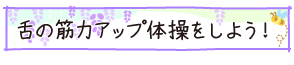 舌の筋力アップ体操をしよう！