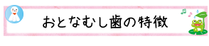 おとなむし歯の特徴