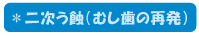 ＊二次う蝕（むし歯の再発）