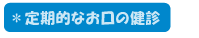 ＊定期的なお口の健診