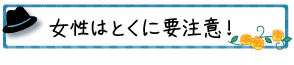 女性はとくに要注意！