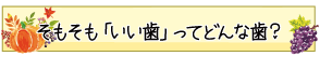 そもそも「いい歯」ってどんな歯？