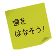 付箋「歯を離そう！」