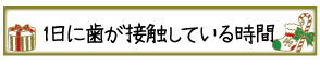 1日に歯が接触している時間