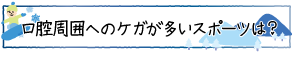 口腔周囲へのケガが多いスポーツは？