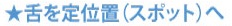 舌を定位置(スポット)へ