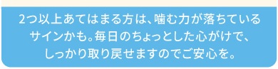 ２つ以上あてはまる方は噛む力が落ちているサインかも