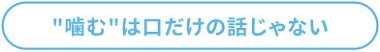 噛むは口だけの話じゃない