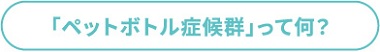 ペットボトル症候群ってなに?