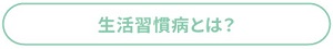 生活習慣病とは？