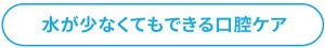 水が少なくても出来る口腔ケア